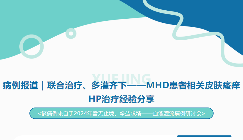 病例報道｜聯(lián)合治療、多灌齊下——MHD患者相關皮膚瘙癢HP治療經(jīng)驗分享